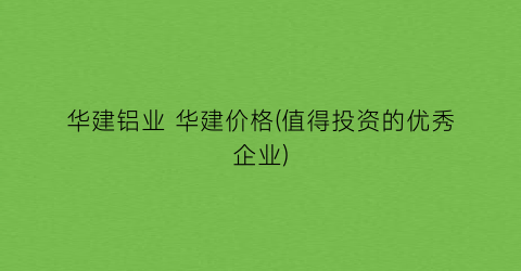 华建铝业 华建价格(值得投资的优秀企业)